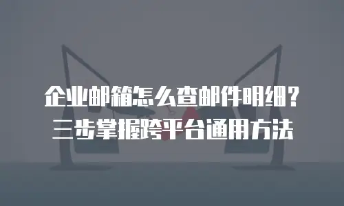 企业邮箱怎么查邮件明细？三步掌握跨平台通用方法