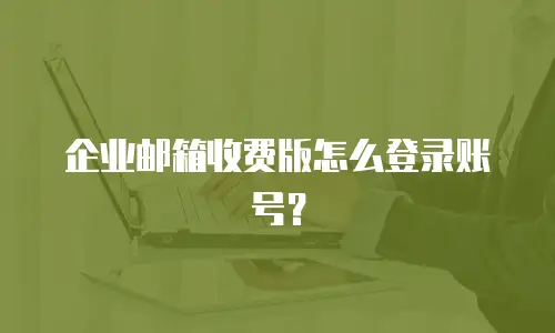 企业邮箱收费版怎么登录账号?