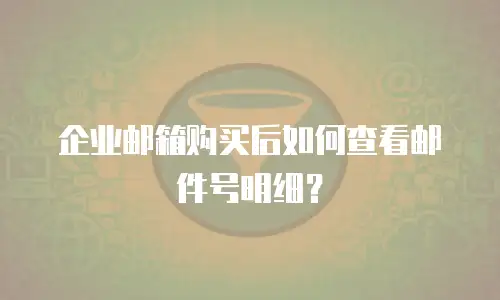 企业邮箱购买后如何查看邮件号明细?