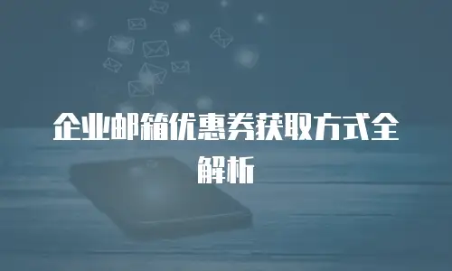企业邮箱优惠券获取方式全解析