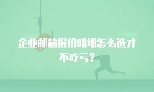 企业邮箱报价明细怎么选才不吃亏？