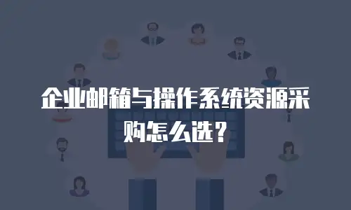 企业邮箱与操作系统资源采购怎么选?