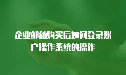 企业邮箱购买后如何登录账户操作系统的操作