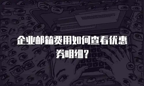 企业邮箱费用如何查看优惠券明细？