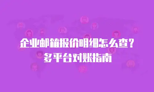 企业邮箱报价明细怎么查？多平台对账指南