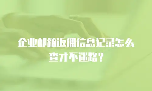 企业邮箱返佣信息记录怎么查才不迷路？