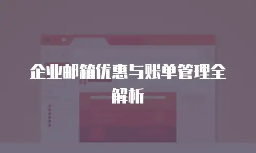 企业邮箱优惠与账单管理全解析