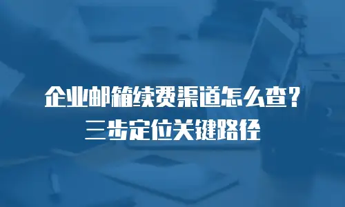 企业邮箱续费渠道怎么查？三步定位关键路径