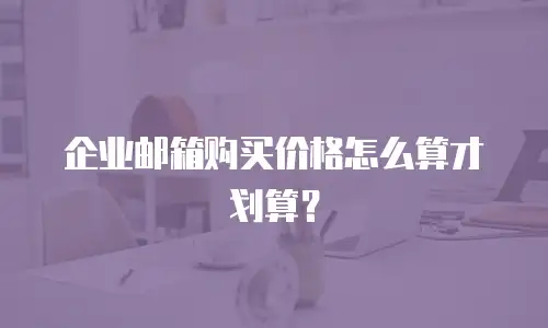 企业邮箱购买价格怎么算才划算?