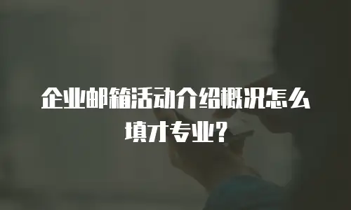 企业邮箱活动介绍概况怎么填才专业？