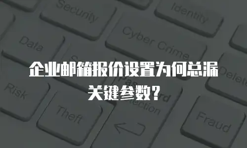 企业邮箱报价设置为何总漏关键参数？