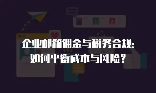 企业邮箱佣金与税务合规：如何平衡成本与风险？