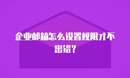 企业邮箱怎么设置权限才不出错？