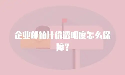 企业邮箱计价透明度怎么保障?
