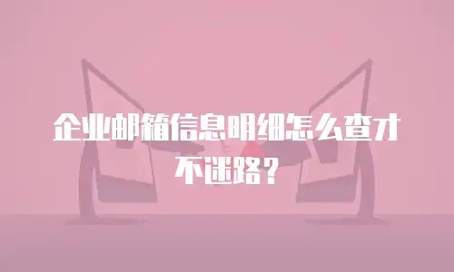 企业邮箱信息明细怎么查才不迷路？