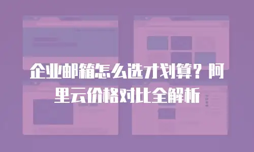企业邮箱怎么选才划算？阿里云价格对比全解析