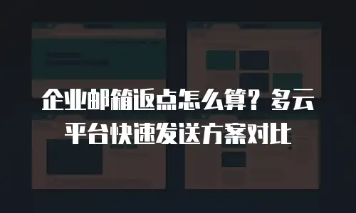 企业邮箱返点怎么算？多云平台快速发送方案对比