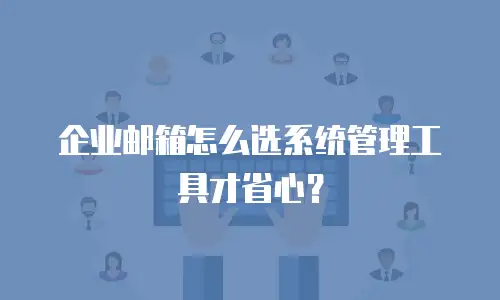 企业邮箱怎么选系统管理工具才省心？