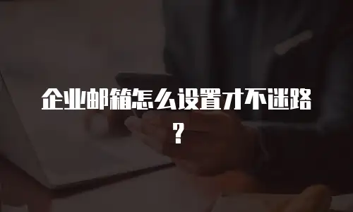 企业邮箱怎么设置才不迷路?