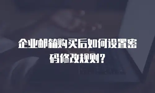 企业邮箱购买后如何设置密码修改规则？