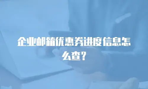 企业邮箱优惠券进度信息怎么查？