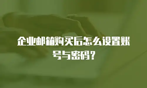 企业邮箱购买后怎么设置账号与密码？