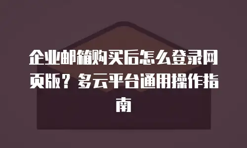 企业邮箱购买后怎么登录网页版？多云平台通用操作指南