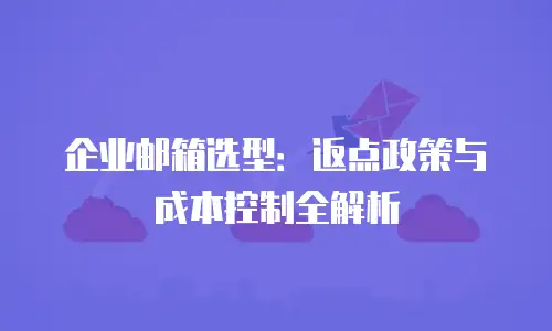 企业邮箱选型：返点政策与成本控制全解析