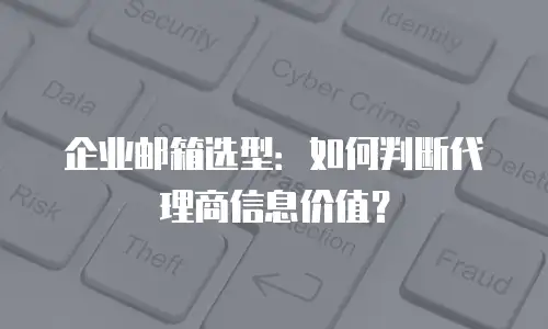 企业邮箱选型：如何判断代理商信息价值？