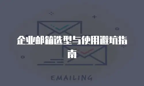 企业邮箱选型与使用避坑指南