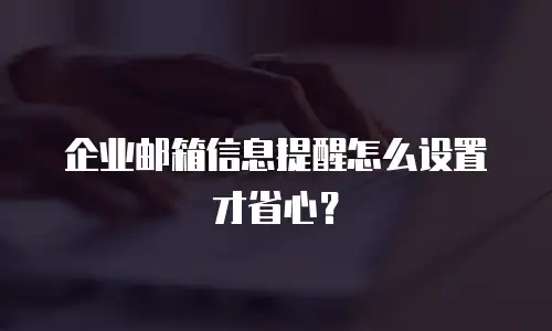 企业邮箱信息提醒怎么设置才省心？