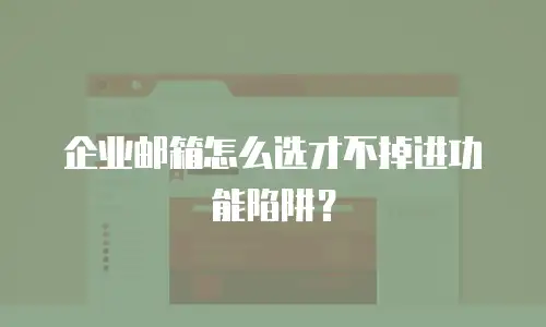 企业邮箱怎么选才不掉进功能陷阱？