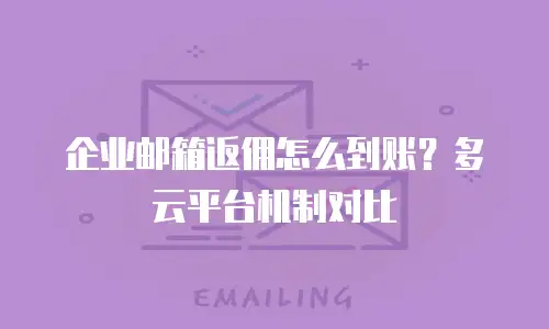 企业邮箱返佣怎么到账？多云平台机制对比