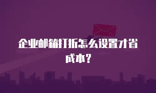企业邮箱打折怎么设置才省成本?