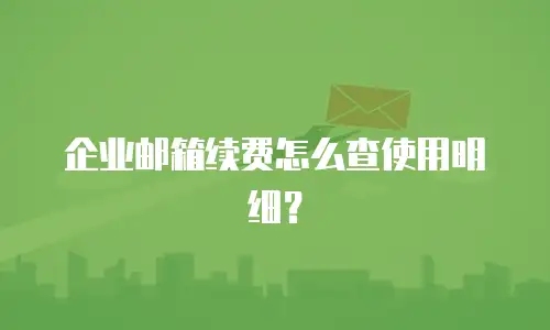 企业邮箱续费怎么查使用明细？