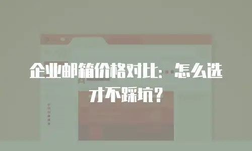 企业邮箱价格对比:怎么选才不踩坑?