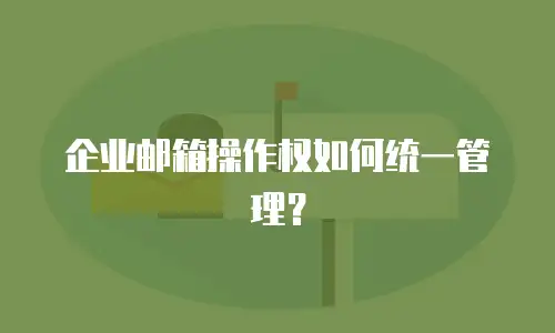 企业邮箱操作权如何统一管理？