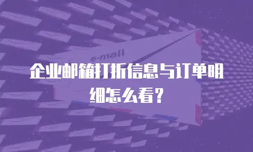 企业邮箱打折信息与订单明细怎么看？