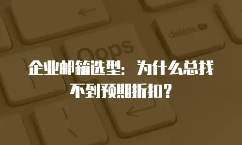 企业邮箱选型:为什么总找不到预期折扣?
