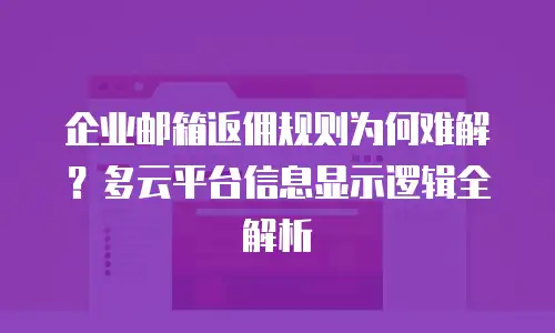 企业邮箱返佣规则为何难解？多云平台信息显示逻辑全解析