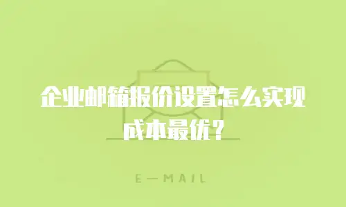 企业邮箱报价设置怎么实现成本最优?