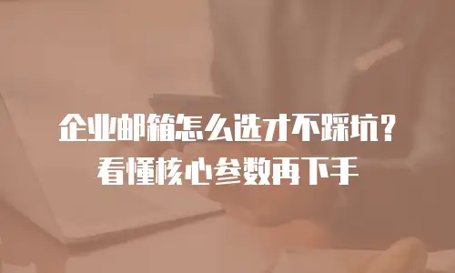 企业邮箱怎么选才不踩坑?看懂核心参数再下手