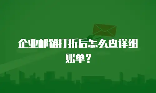 企业邮箱打折后怎么查详细账单？