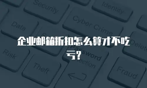 企业邮箱折扣怎么算才不吃亏？
