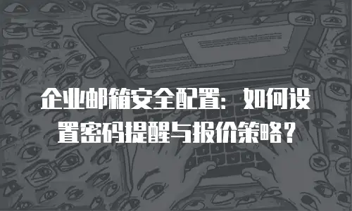 企业邮箱安全配置：如何设置密码提醒与报价策略？