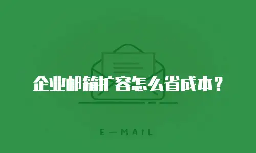 企业邮箱扩容怎么省成本？