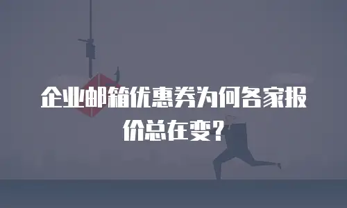 企业邮箱优惠券为何各家报价总在变？