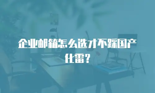 企业邮箱怎么选才不踩国产化雷?