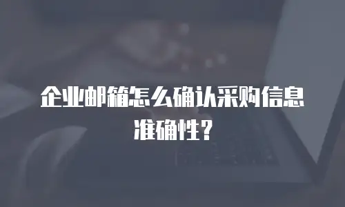 企业邮箱怎么确认采购信息准确性?