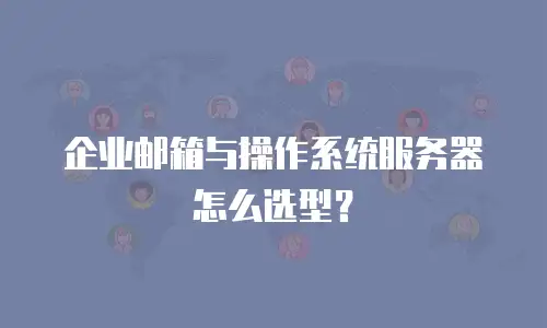 企业邮箱与操作系统服务器怎么选型?